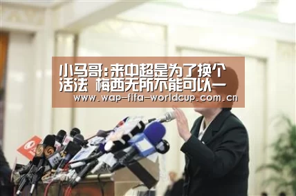 小马哥:来中超是为了换个活法 梅西无所不能可以一顶三‘买球站’